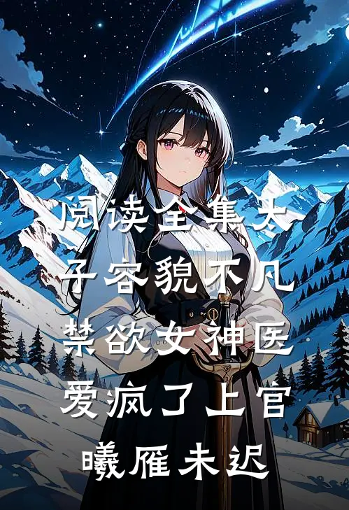 阅读全集太子容貌不凡，禁欲女神医爱疯了上官曦雁未迟