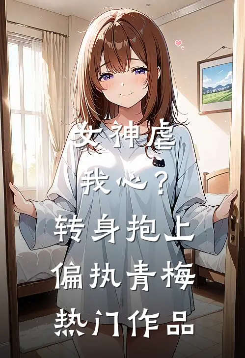 女神虐我心？转身抱上偏执青梅热门作品