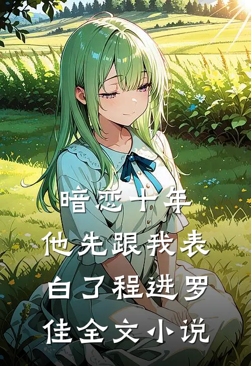 暗恋十年，他先跟我表白了程进罗佳全文小说