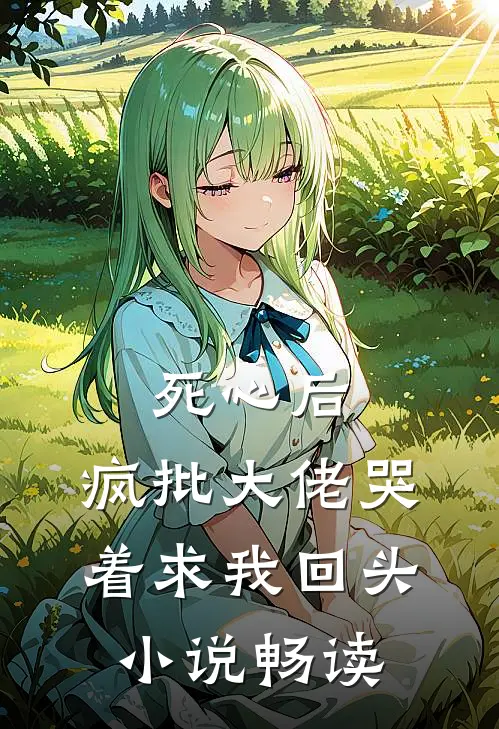 死心后，疯批大佬哭着求我回头小说畅读