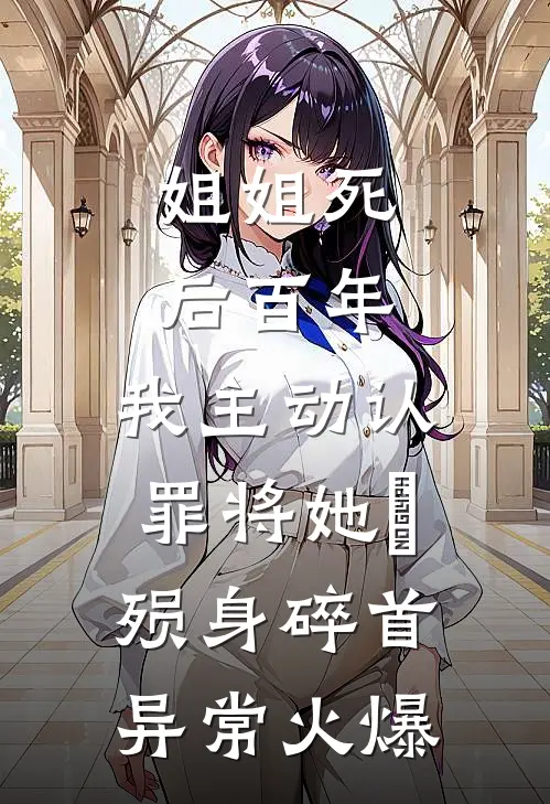 姐姐死后百年，我主动认罪将她‌殒身碎首异常火爆