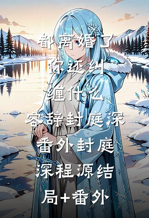 都离婚了，你还纠缠什么:容辞封庭深: 番外封庭深程源结局+番外