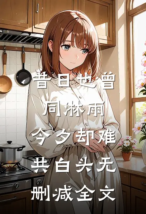 昔日也曾同淋雨，今夕却难共白头无删减全文