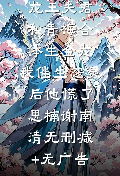 龙王夫君和青梅合体生金龙，我催生怨灵后他慌了思楠谢南清无删减+无广告