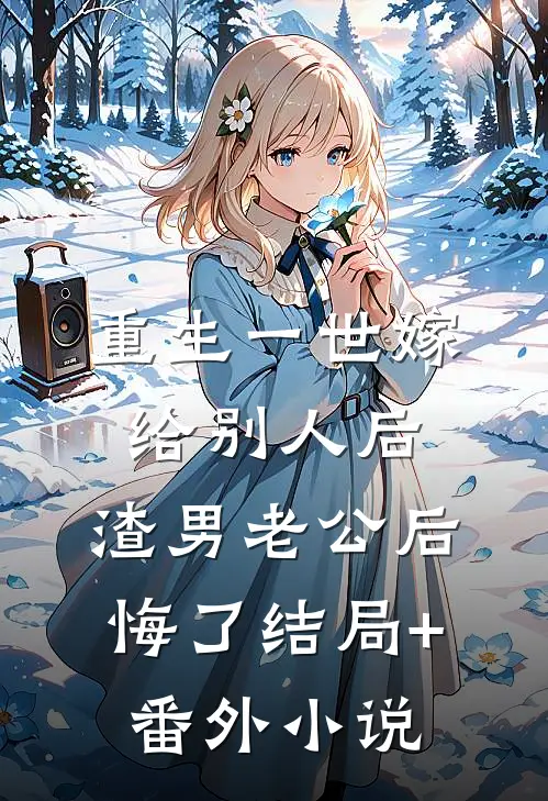 重生一世嫁给别人后，渣男老公后悔了结局+番外小说