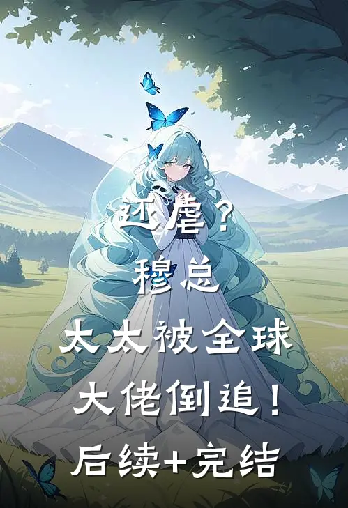 还虐？穆总，太太被全球大佬倒追！后续+完结