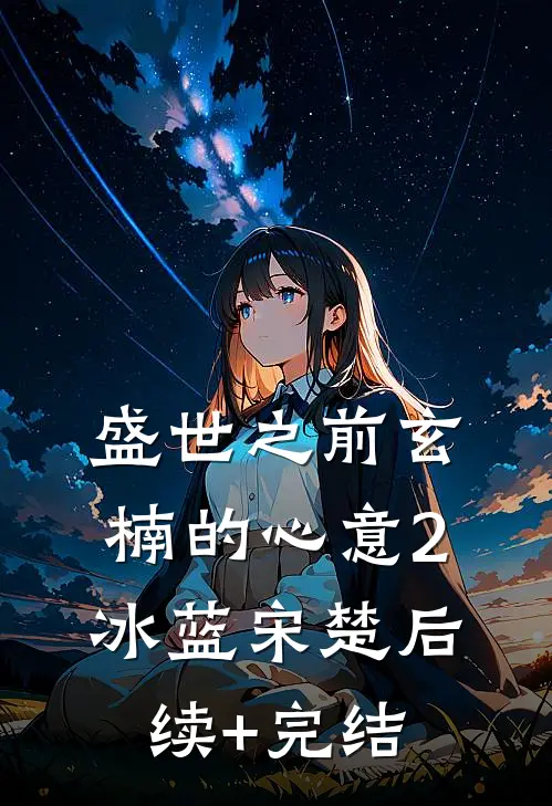盛世之前-玄楠的心意2冰蓝宋楚后续+完结