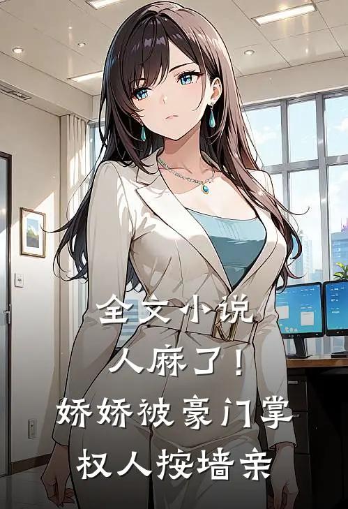 全文小说人麻了！娇娇被豪门掌权人按墙亲
