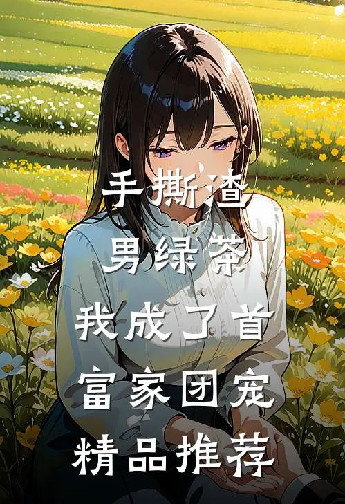 手撕渣男绿茶，我成了首富家团宠精品推荐
