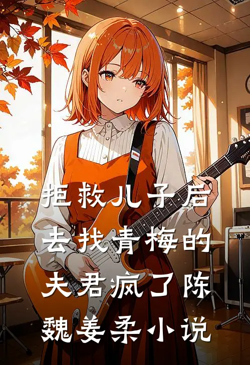 拒救儿子后，去找青梅的夫君疯了陈魏姜柔小说