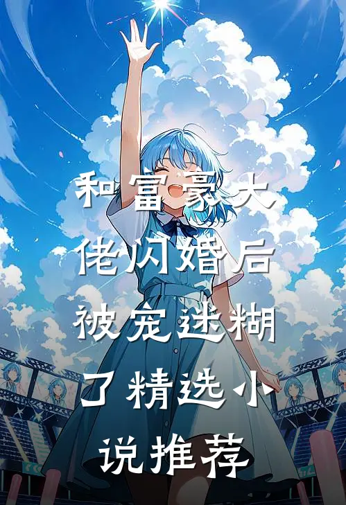 和富豪大佬闪婚后，被宠迷糊了精选小说推荐