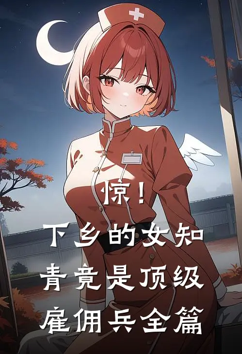 惊！下乡的女知青竟是顶级雇佣兵全篇