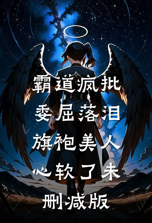 霸道疯批委屈落泪，旗袍美人心软了未删减版