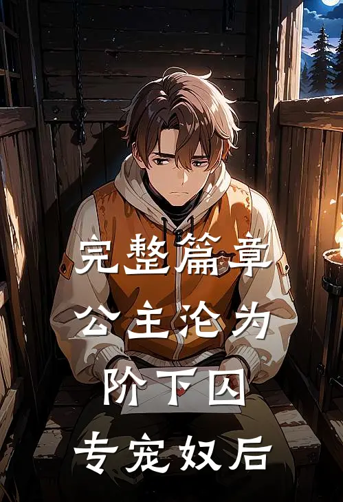 完整篇章公主沦为阶下囚：专宠奴后