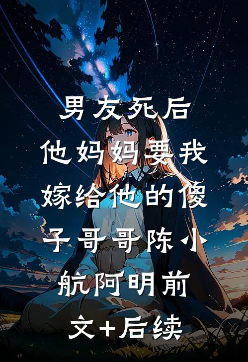 男友死后，他妈妈要我嫁给他的傻子哥哥陈小航阿明前文+后续