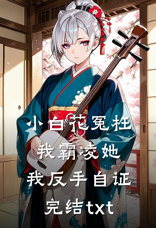 小白花冤枉我霸凌她，我反手自证完结txt