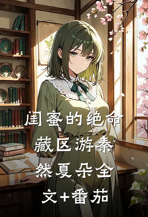 闺蜜的绝命藏区游秦然夏朵全文+番茄