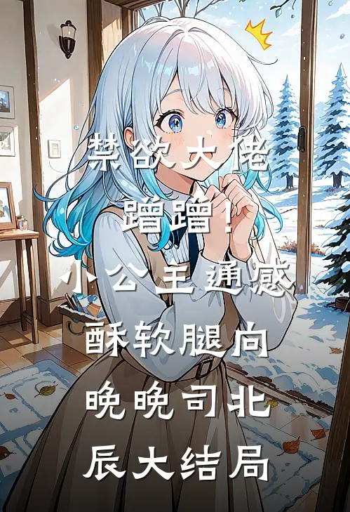 禁欲大佬蹭蹭！小公主通感酥软腿向晚晚司北辰大结局