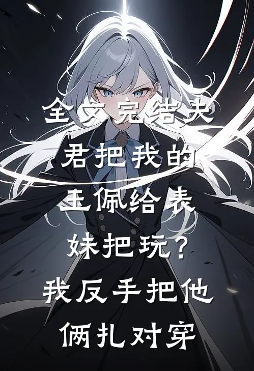 全文完结夫君把我的玉佩给表妹把玩？我反手把他俩扎对穿