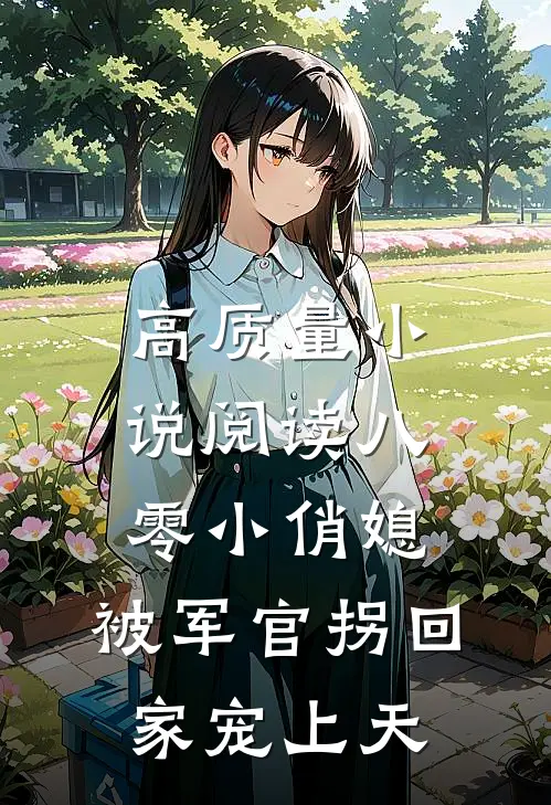 高质量小说阅读八零小俏媳，被军官拐回家宠上天