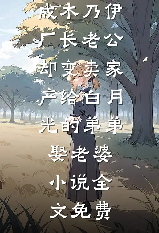 婆婆被火烧成木乃伊，厂长老公却变卖家产给白月光的弟弟娶老婆小说全文免费