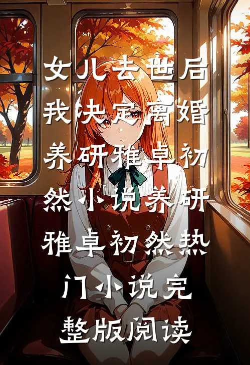 女儿去世后，我决定离婚养研雅卓初然小说养研雅卓初然热门小说完整版阅读