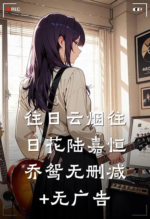 往日云烟往日花陆嘉恒乔鸳无删减+无广告
