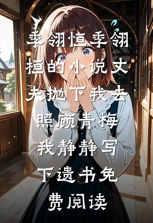 季翎恒季翎桓的小说丈夫抛下我去照顾青梅，我静静写下遗书免费阅读