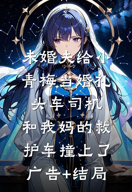 未婚夫给小青梅当婚礼头车司机，和我妈的救护车撞上了广告+结局