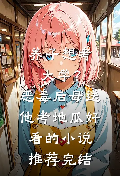 养子想考大学？恶毒后母送他考地瓜好看的小说推荐完结