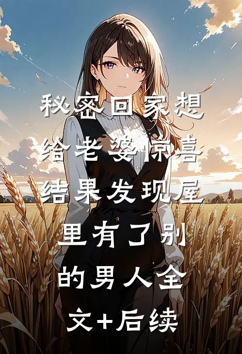 秘密回家想给老婆惊喜，结果发现屋里有了别的男人全文+后续