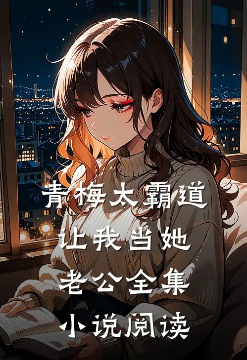 青梅太霸道，让我当她老公全集小说阅读