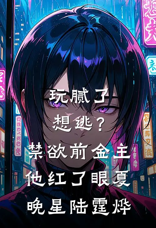 玩腻了想逃？禁欲前金主他红了眼夏晚星陆霆烨