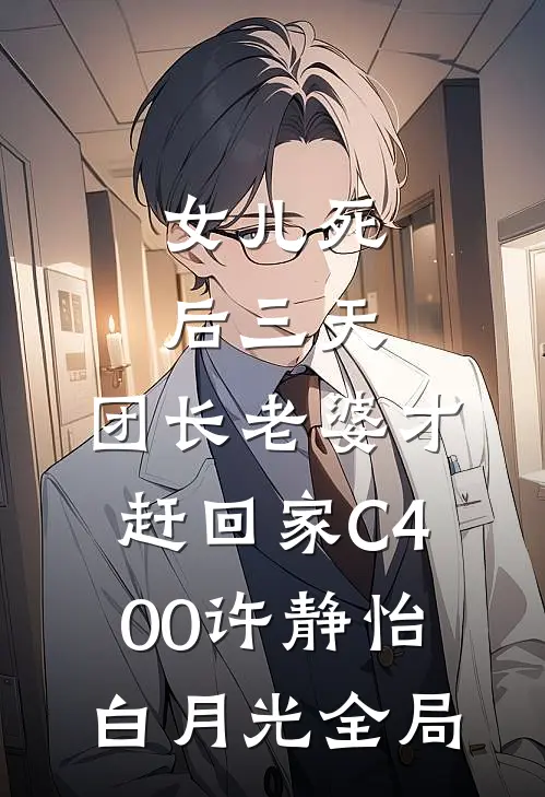 女儿死后三天，团长老婆才赶回家C400许静怡白月光全局