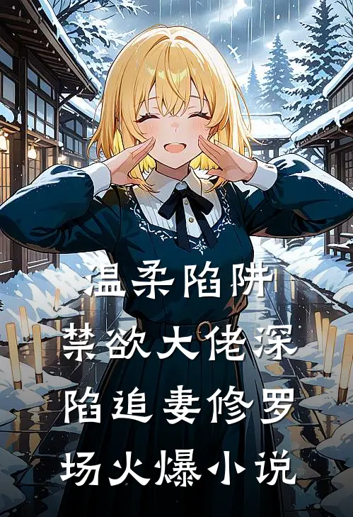 温柔陷阱：禁欲大佬深陷追妻修罗场火爆小说