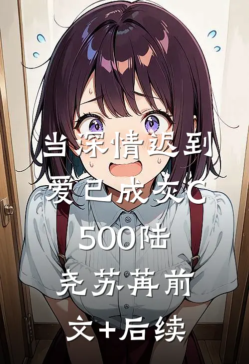 当深情迟到，爱已成灰C500陆尧苏苒前文+后续