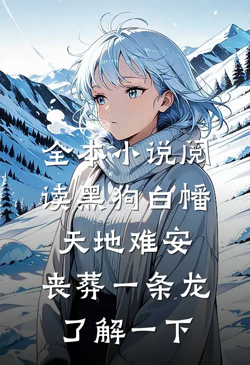 全本小说阅读黑狗白幡，天地难安，丧葬一条龙了解一下
