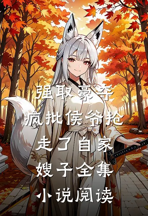 强取豪夺：疯批侯爷抢走了自家嫂子全集小说阅读