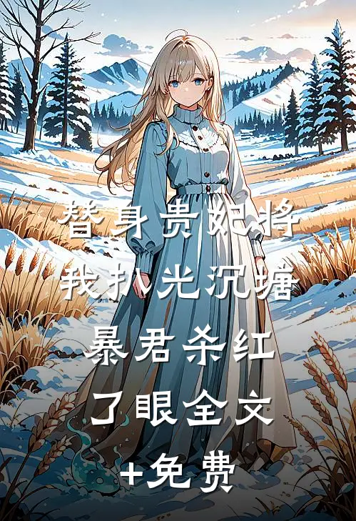 替身贵妃将我扒光沉塘，暴君杀红了眼全文+免费