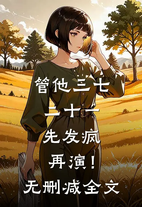 管他三七二十一，先发疯再演！无删减全文