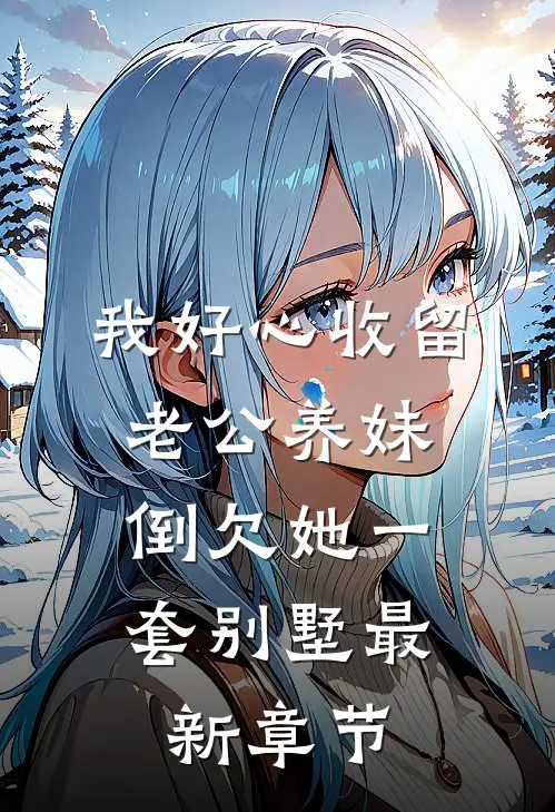 我好心收留老公养妹，倒欠她一套别墅最新章节