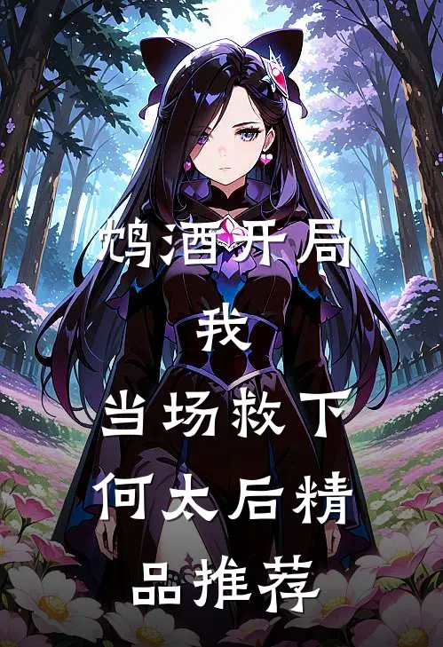 鸩酒开局，我，当场救下何太后精品推荐