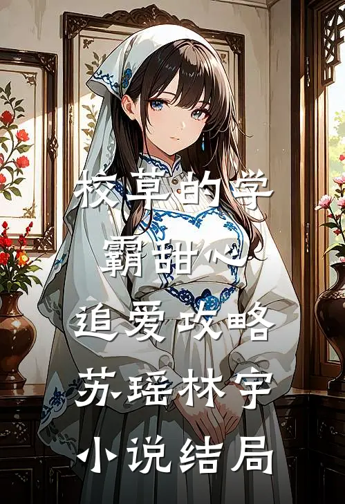 校草的学霸甜心：追爱攻略苏瑶林宇小说结局