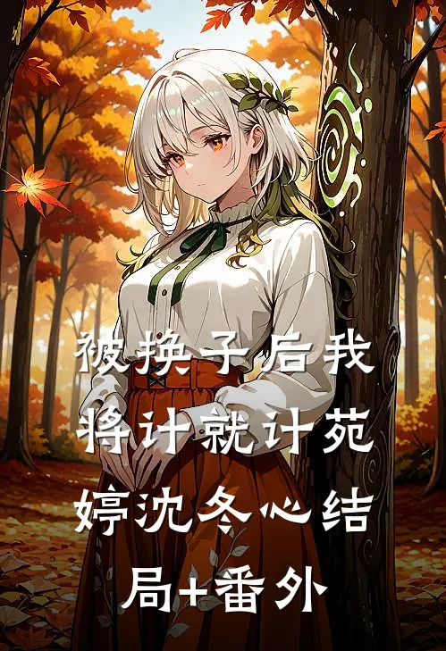 被换子后我将计就计苑婷沈冬心结局+番外