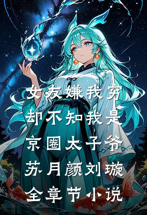 女友嫌我穷，却不知我是京圈太子爷苏月颜刘璇全章节小说