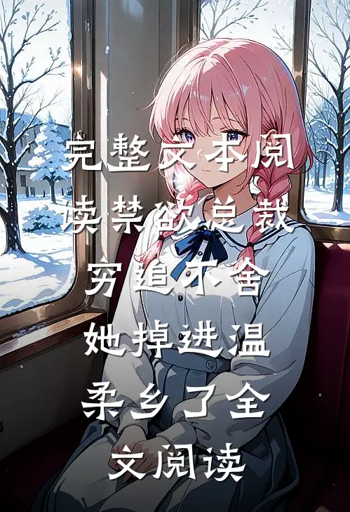 完整文本阅读禁欲总裁穷追不舍,她掉进温柔乡了全文阅读