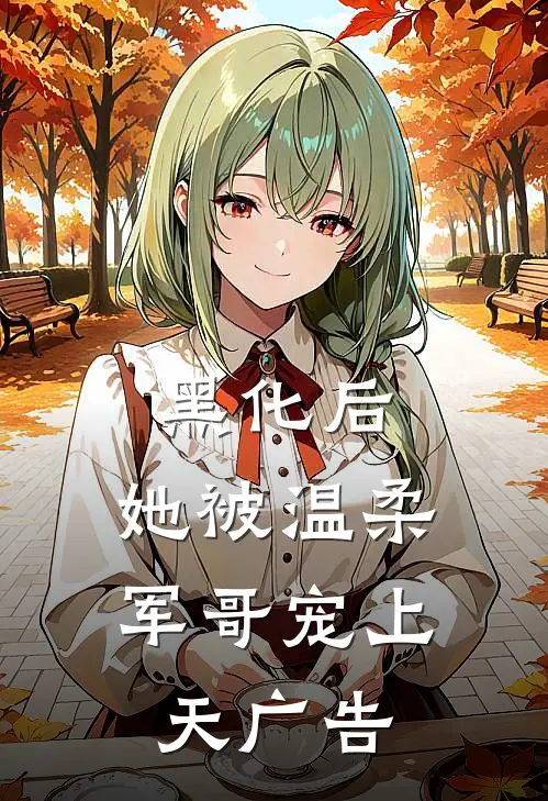 黑化后，她被温柔军哥宠上天广告