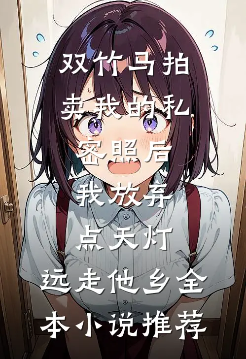 双竹马拍卖我的私密照后，我放弃点天灯，远走他乡全本小说推荐