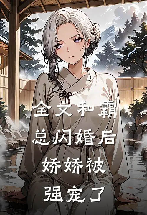 全文和霸总闪婚后，娇娇被强宠了