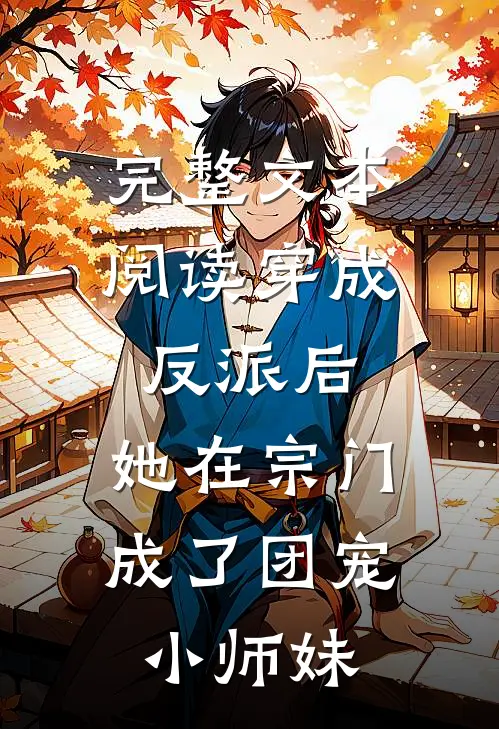 完整文本阅读穿成反派后，她在宗门成了团宠小师妹